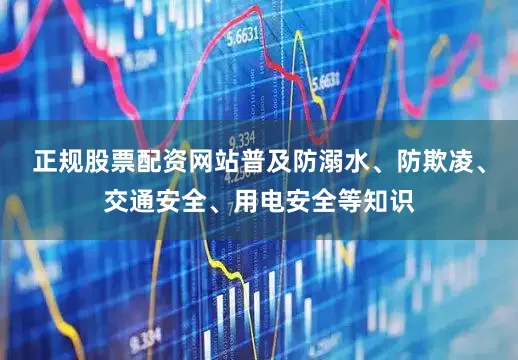 正规股票配资网站普及防溺水、防欺凌、交通安全、用电安全等知识