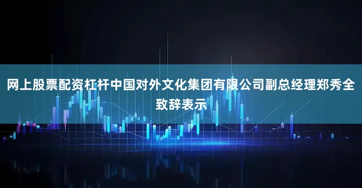 网上股票配资杠杆中国对外文化集团有限公司副总经理郑秀全致辞表示
