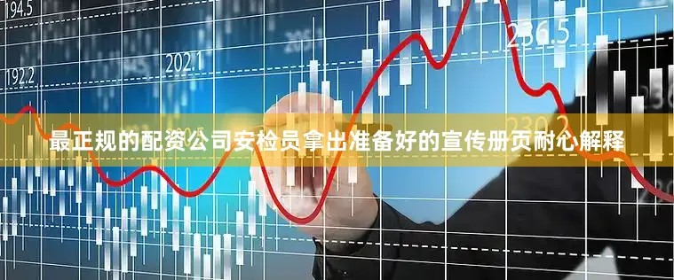 最正规的配资公司安检员拿出准备好的宣传册页耐心解释