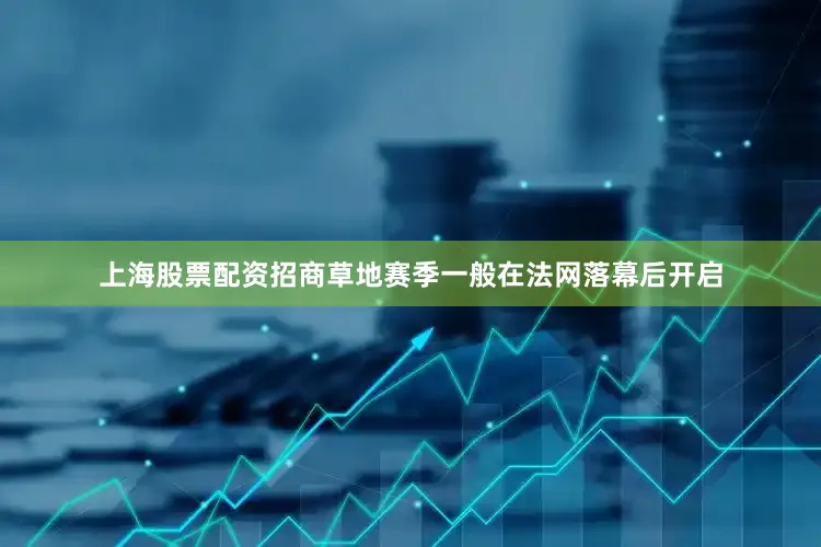 上海股票配资招商草地赛季一般在法网落幕后开启