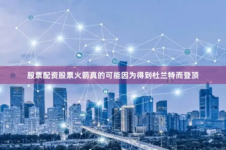 股票配资股票火箭真的可能因为得到杜兰特而登顶