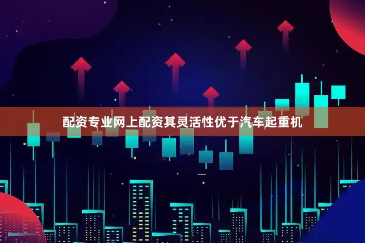 配资专业网上配资其灵活性优于汽车起重机