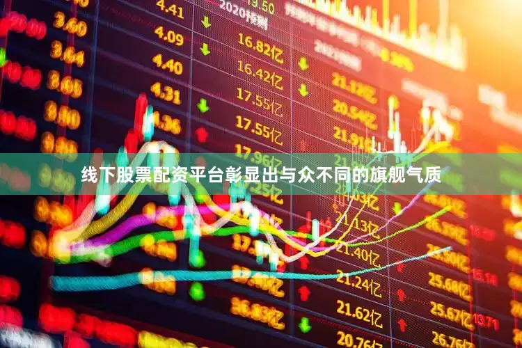 线下股票配资平台彰显出与众不同的旗舰气质