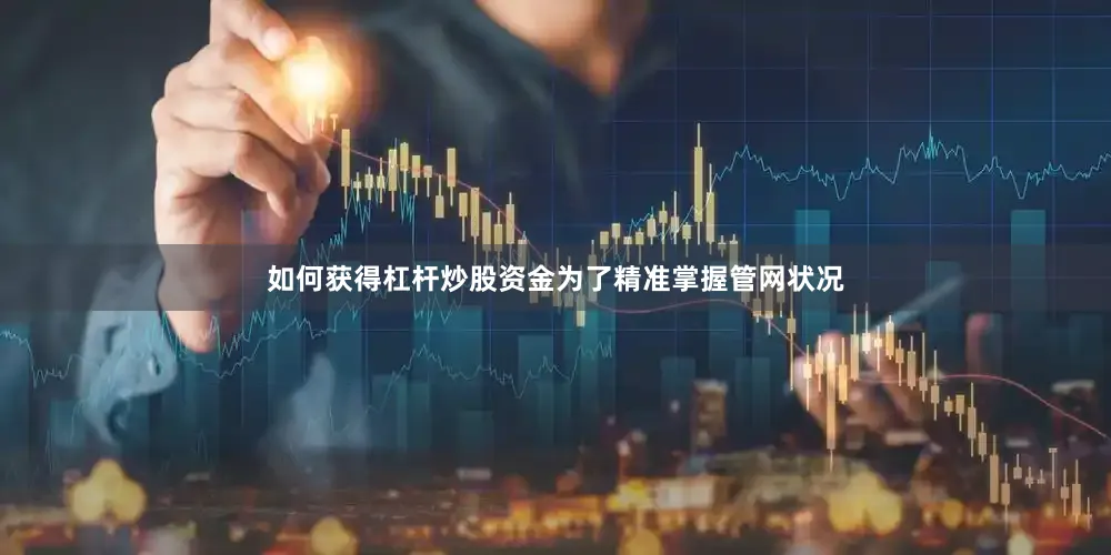 如何获得杠杆炒股资金为了精准掌握管网状况
