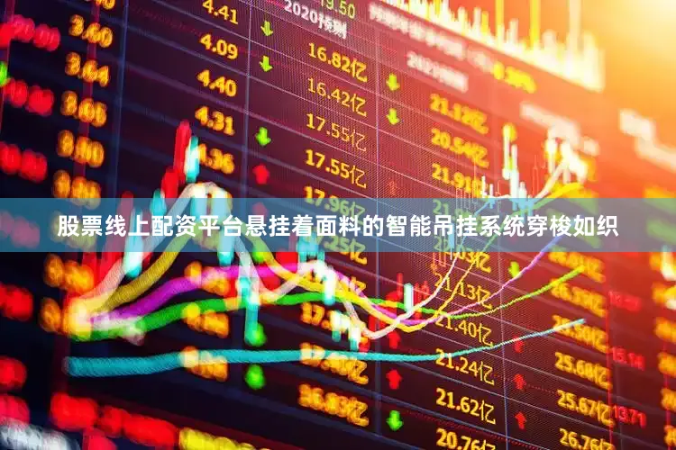 股票线上配资平台悬挂着面料的智能吊挂系统穿梭如织