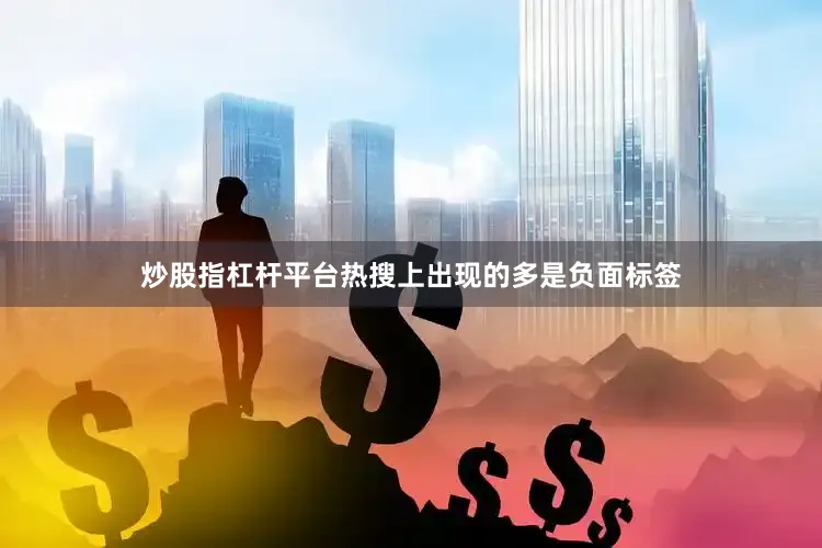 炒股指杠杆平台热搜上出现的多是负面标签