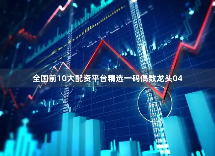 全国前10大配资平台精选一码偶数龙头04
