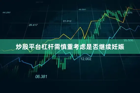 炒股平台杠杆需慎重考虑是否继续妊娠