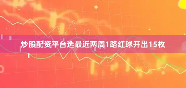 炒股配资平台选最近两周1路红球开出15枚