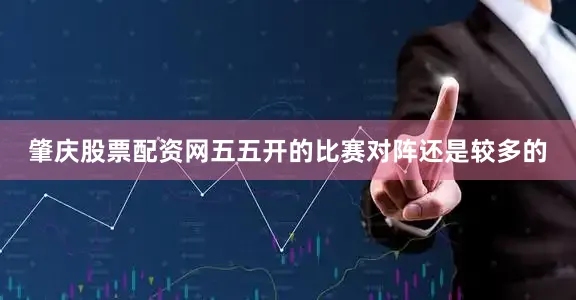 肇庆股票配资网五五开的比赛对阵还是较多的