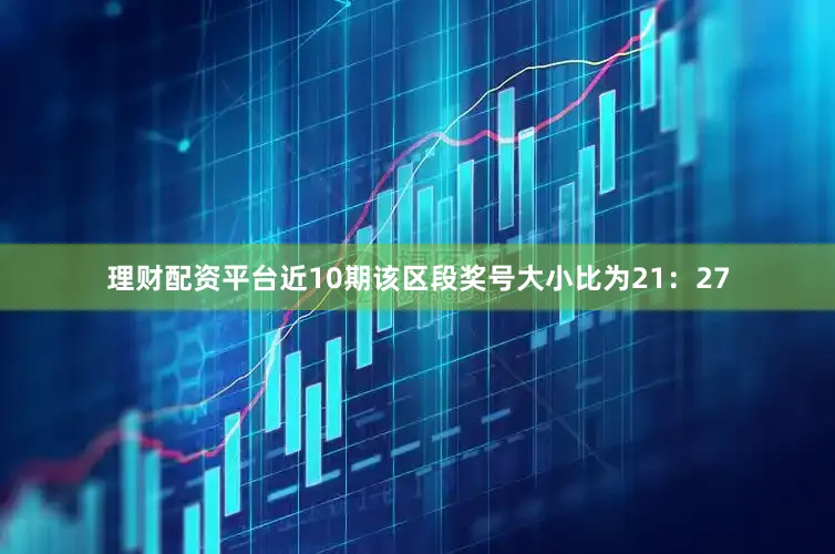 理财配资平台近10期该区段奖号大小比为21：27