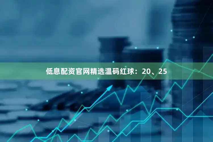 低息配资官网精选温码红球：20、25