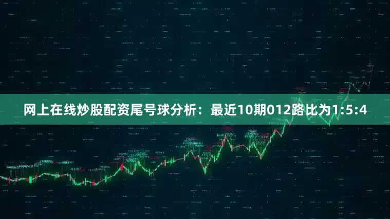 网上在线炒股配资　　尾号球分析：最近10期012路比为1:5:4