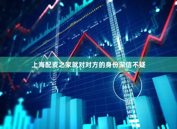 上海配资之家就对对方的身份深信不疑