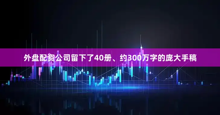 外盘配资公司留下了40册、约300万字的庞大手稿
